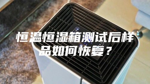 恒溫恒濕箱測試后樣品如何恢復？