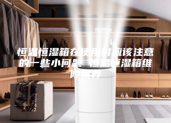 恒溫恒濕箱在使用時應該注意的一些小問題 恒溫恒濕箱維修保養