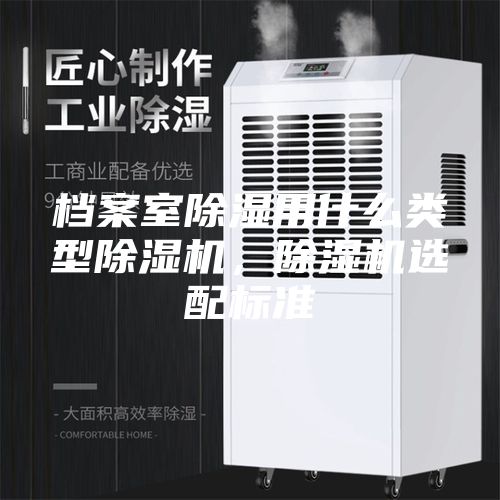 檔案室除濕用什么類型除濕機，除濕機選配標準