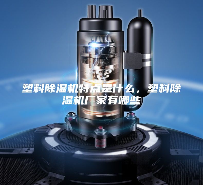 塑料除濕機特點是什么，塑料除濕機廠家有哪些