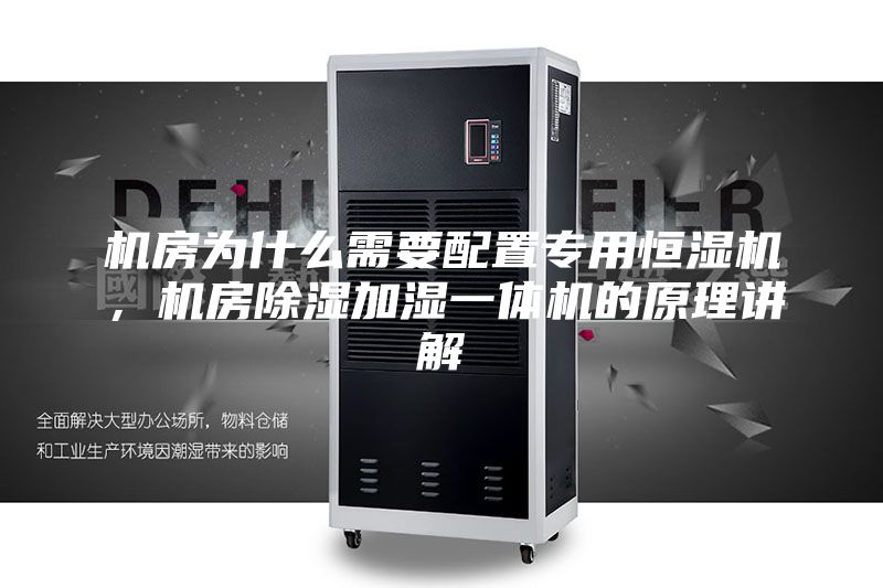 機房為什么需要配置專用恒濕機,機房除濕加濕一體機的原理講解