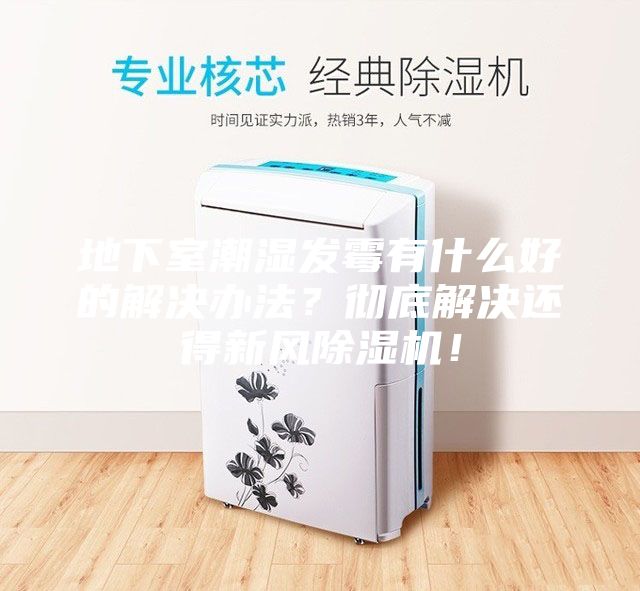 地下室潮濕發霉有什么好的解決辦法？徹底解決還得新風除濕機！