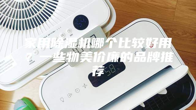 家用除濕機哪個比較好用？一些物美價廉的品牌推薦
