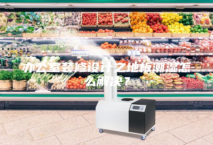 辦公室裝修設計之地板潮濕怎么解決?