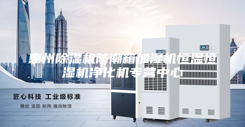 惠州除濕機(jī)防潮箱加濕機(jī)恒溫恒濕機(jī)凈化機(jī)專營中心