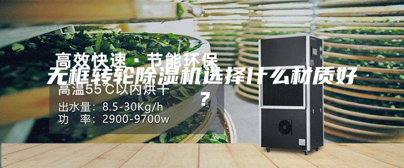 無框轉輪除濕機選擇什么材質好?