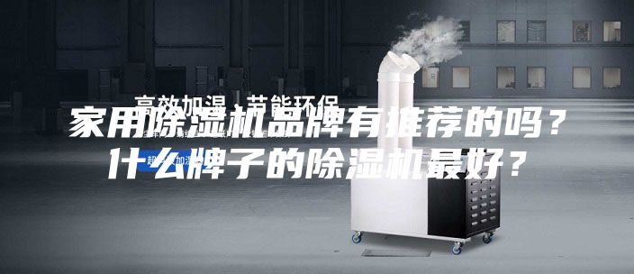 家用除濕機品牌有推薦的嗎?什么牌子的除濕機最好?