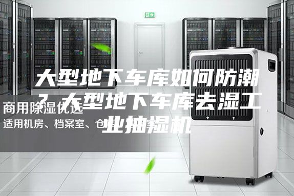 大型地下車庫如何防潮?大型地下車庫去濕工業(yè)抽濕機(jī)