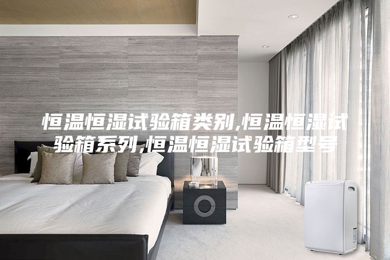 恒溫恒濕試驗(yàn)箱類(lèi)別,恒溫恒濕試驗(yàn)箱系列,恒溫恒濕試驗(yàn)箱型號(hào)