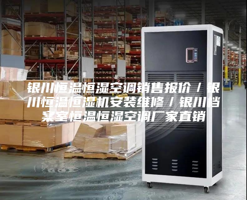 銀川恒溫恒濕空調(diào)銷售報(bào)價(jià)／銀川恒溫恒濕機(jī)安裝維修／銀川檔案室恒溫恒濕空調(diào)廠家直銷