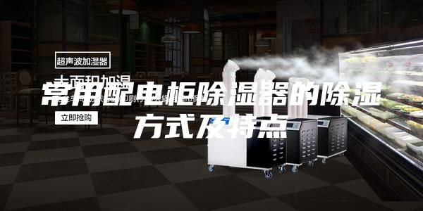 常用配電柜除濕器的除濕方式及特點(diǎn)