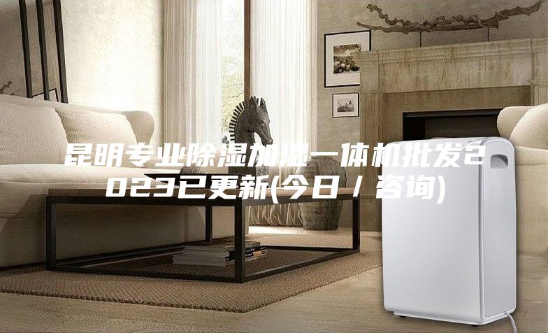 昆明專業(yè)除濕加濕一體機批發(fā)2023已更新(今日／咨詢)