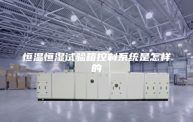 恒溫恒濕試驗箱控制系統(tǒng)是怎樣的