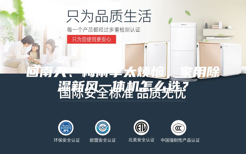 回南天、梅雨季太煩惱,家用除濕新風(fēng)一體機怎么選?