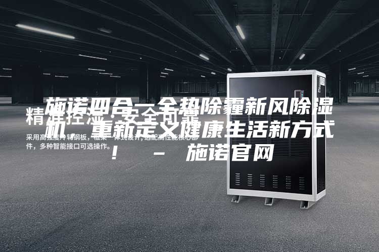 施諾四合一全熱除霾新風(fēng)除濕機(jī),重新定義健康生活新方式! – 施諾官網(wǎng)