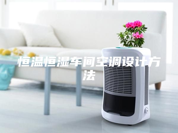 恒溫恒濕車間空調(diào)設(shè)計(jì)方法