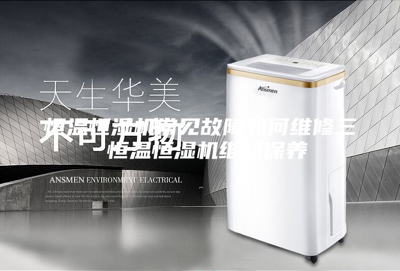 恒溫恒濕機常見故障如何維修三 恒溫恒濕機維修保養