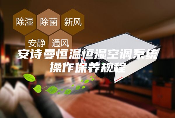 安詩曼恒溫恒濕空調系統(tǒng)操作保養(yǎng)規(guī)程