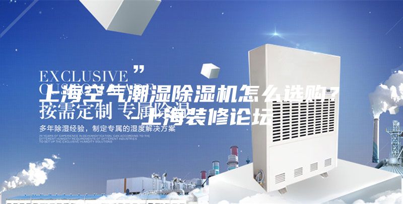 上海空氣潮濕除濕機(jī)怎么選購? -上海裝修論壇