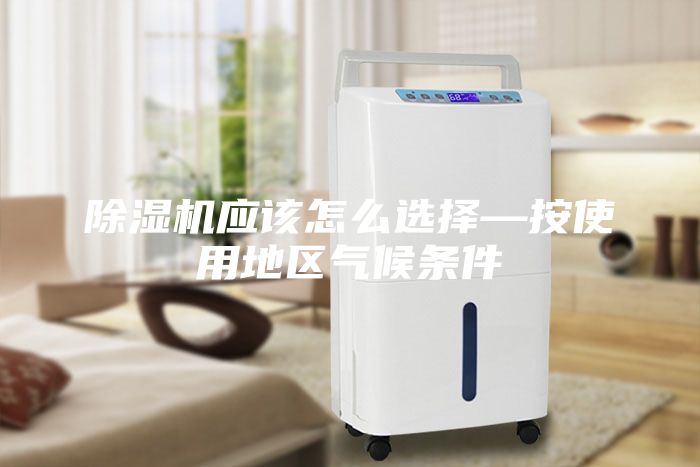 除濕機應該怎么選擇—按使用地區氣候條件