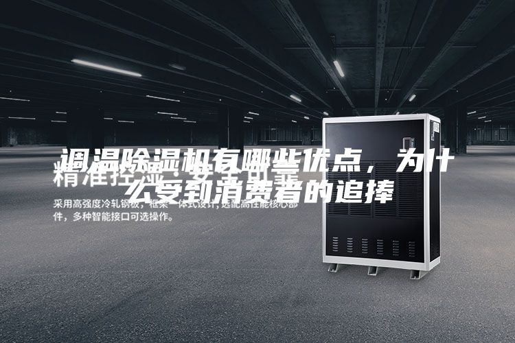 調溫除濕機有哪些優點,為什么受到消費者的追捧