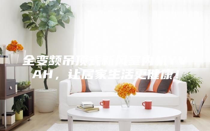全變頻吊頂式新風室內機YVAH，讓居家生活更健康！