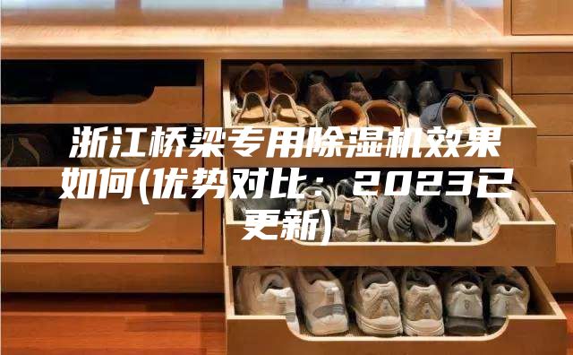 浙江橋梁專用除濕機效果如何(優勢對比：2023已更新)