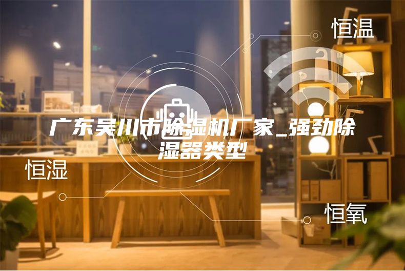 廣東吳川市除濕機廠家_強勁除濕器類型