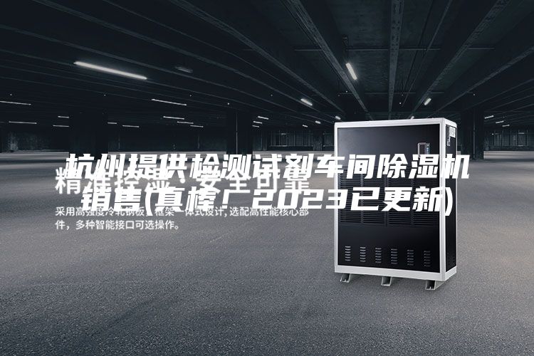 杭州提供檢測試劑車間除濕機銷售(真棒！2023已更新)