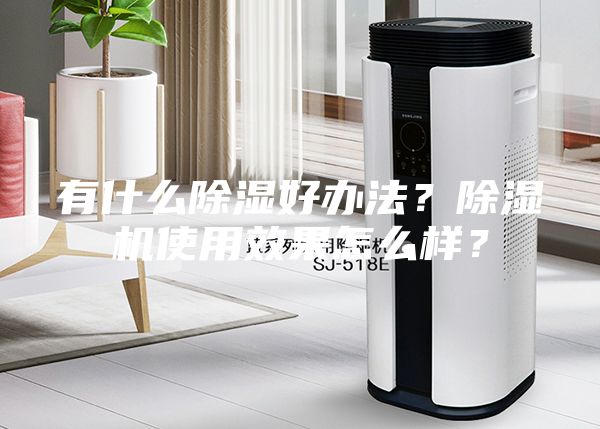 有什么除濕好辦法？除濕機使用效果怎么樣？