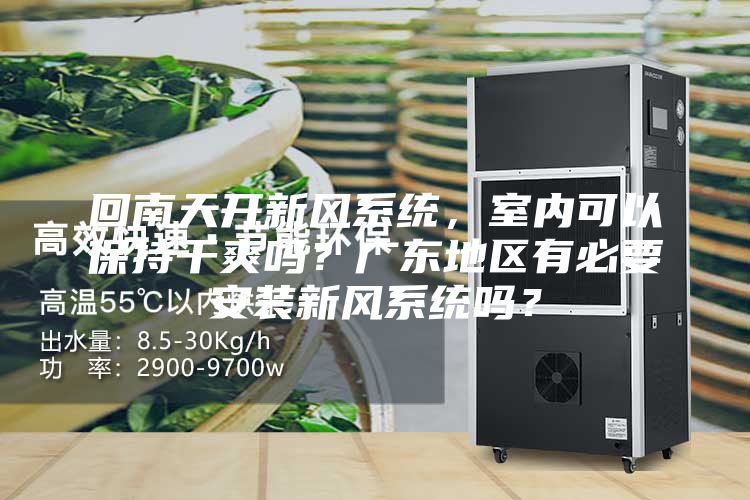 回南天開新風(fēng)系統(tǒng)，室內(nèi)可以保持干爽嗎？廣東地區(qū)有必要安裝新風(fēng)系統(tǒng)嗎？