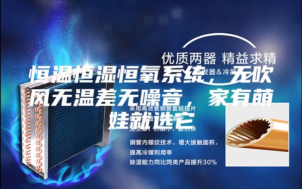 恒溫恒濕恒氧系統,無吹風無溫差無噪音,家有萌娃就選它