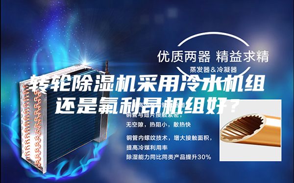 轉輪除濕機采用冷水機組還是氟利昂機組好?
