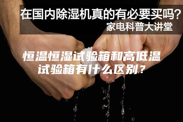 恒溫恒濕試驗箱和高低溫試驗箱有什么區(qū)別?