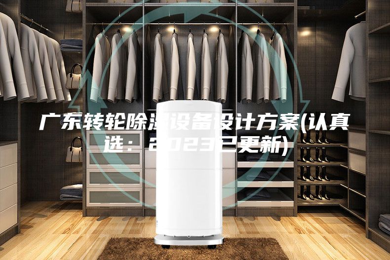 廣東轉(zhuǎn)輪除濕設(shè)備設(shè)計方案(認(rèn)真選：2023已更新)