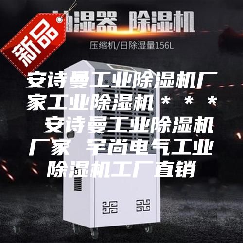 安詩曼工業除濕機廠家工業除濕機＊＊＊ 安詩曼工業除濕機廠家 宇尚電氣工業除濕機工廠直銷