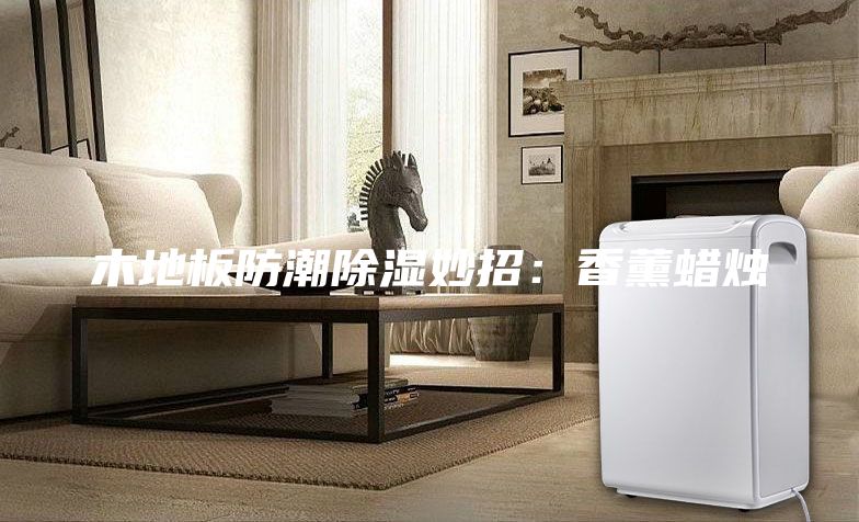 木地板防潮除濕妙招：香薰蠟燭