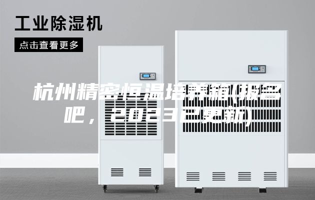 杭州精密恒溫培養箱(報名吧,2023已更新)