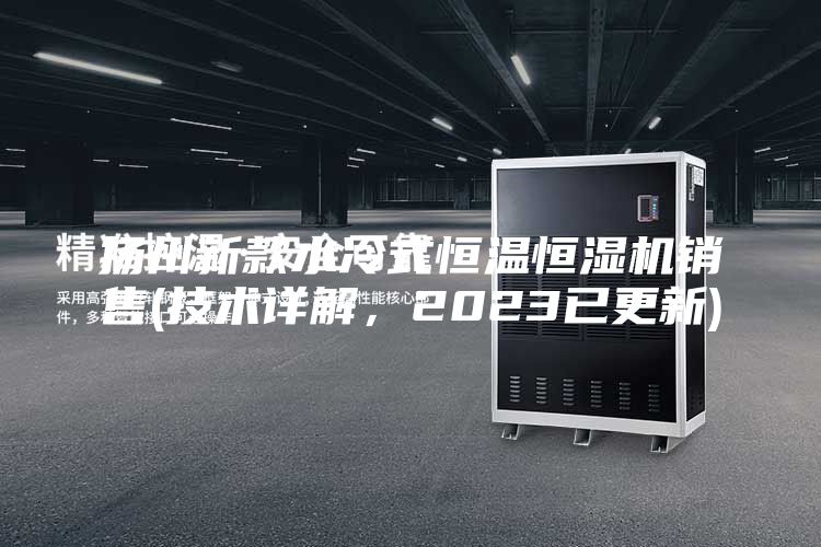 揚州新款水冷式恒溫恒濕機銷售(技術詳解,2023已更新)