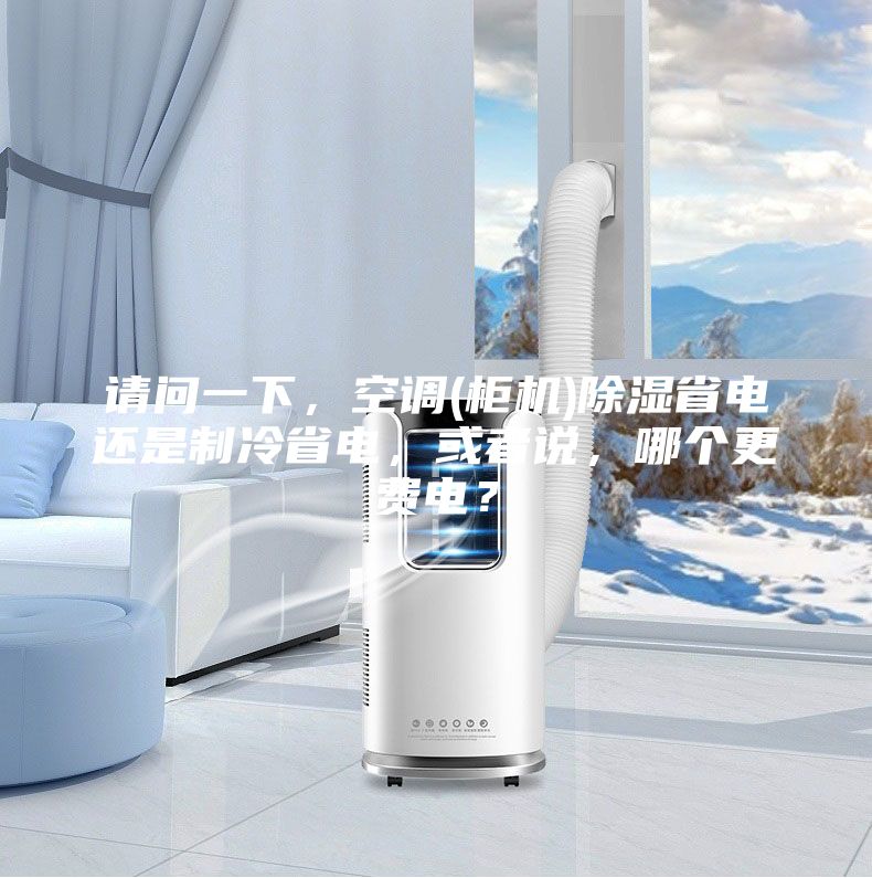 請問一下，空調(柜機)除濕省電還是制冷省電，或者說，哪個更費電？