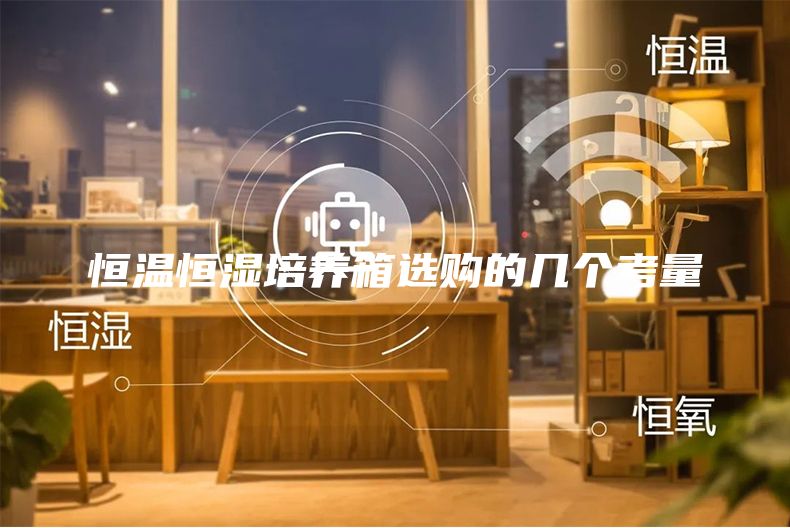 恒溫恒濕培養箱選購的幾個考量