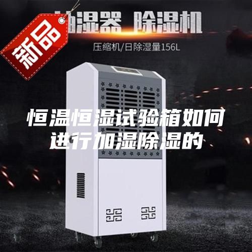 恒溫恒濕試驗(yàn)箱如何進(jìn)行加濕除濕的