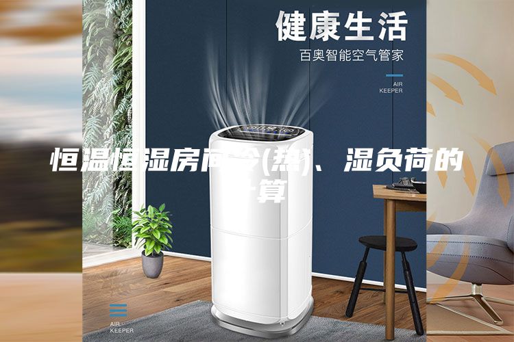 恒溫恒濕房間冷(熱)、濕負(fù)荷的計算