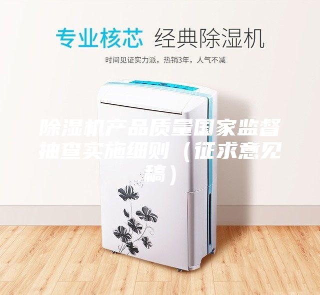 除濕機產品質量國家監督抽查實施細則（征求意見稿）