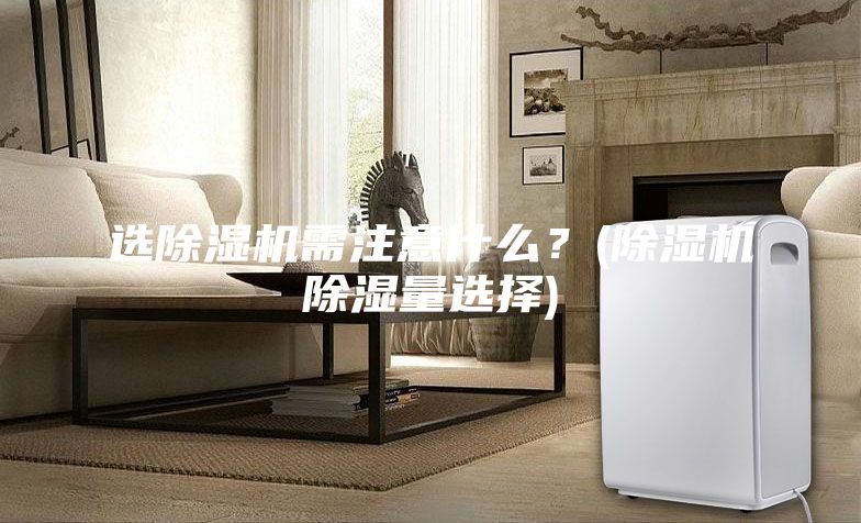 選除濕機(jī)需注意什么？(除濕機(jī)除濕量選擇)