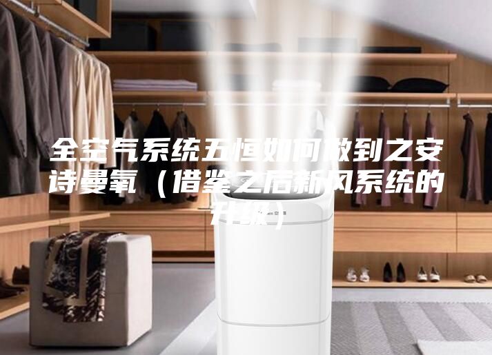 全空氣系統五恒如何做到之安詩曼氧(借鑒之后新風系統的升級)