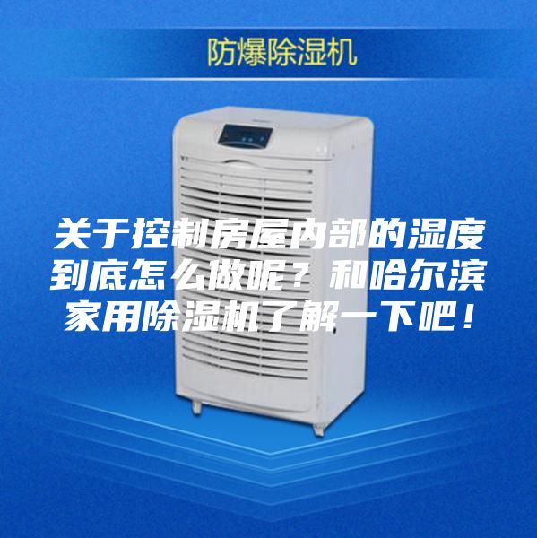 關(guān)于控制房屋內(nèi)部的濕度到底怎么做呢?和哈爾濱家用除濕機(jī)了解一下吧!