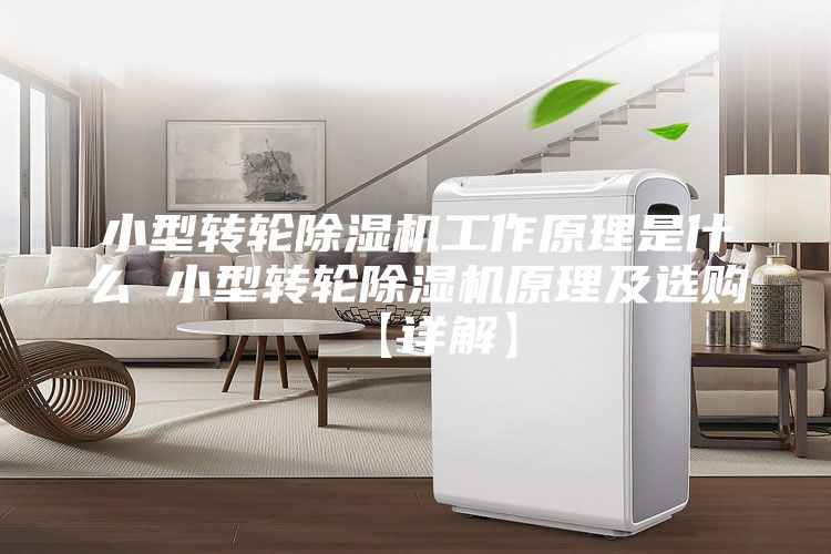 小型轉(zhuǎn)輪除濕機(jī)工作原理是什么 小型轉(zhuǎn)輪除濕機(jī)原理及選購(gòu)【詳解】