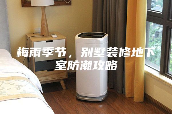 梅雨季節，別墅裝修地下室防潮攻略