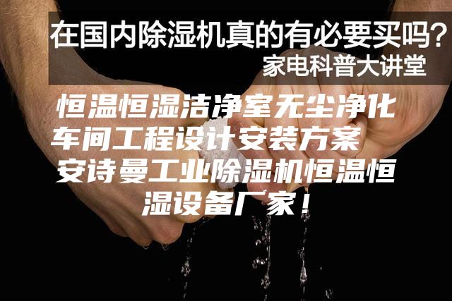 恒溫恒濕潔凈室無塵凈化車間工程設計安裝方案  安詩曼工業(yè)除濕機恒溫恒濕設備廠家！